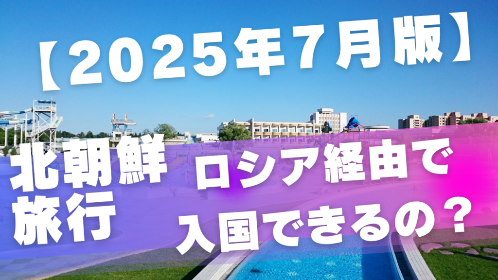 【2025年7月版】北朝鮮旅行 ロシア経由での入国は可能？